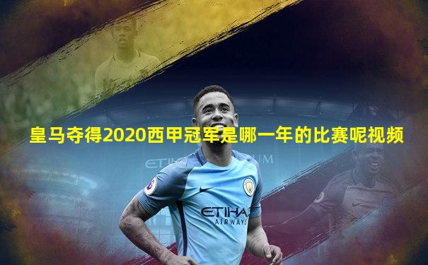 皇马夺得2020西甲冠军是哪一年的比赛呢视频