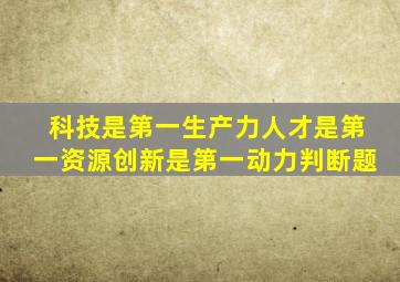 科技是第一生产力人才是第一资源创新是第一动力判断题
