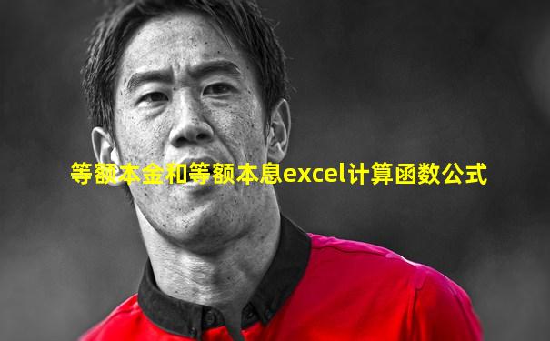 等额本金和等额本息excel计算函数公式