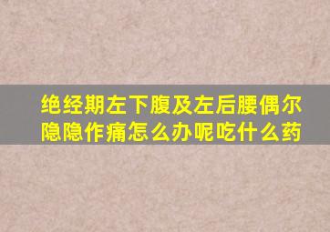 绝经期左下腹及左后腰偶尔隐隐作痛怎么办呢吃什么药