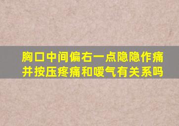 胸口中间偏右一点隐隐作痛并按压疼痛和嗳气有关系吗