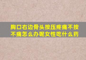 胸口右边骨头按压疼痛不按不痛怎么办呢女性吃什么药