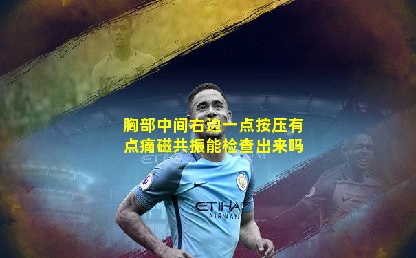 胸部中间右边一点按压有点痛磁共振能检查出来吗