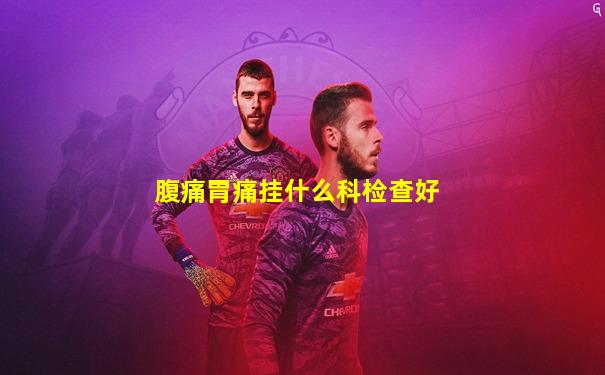 腹痛胃痛挂什么科检查好