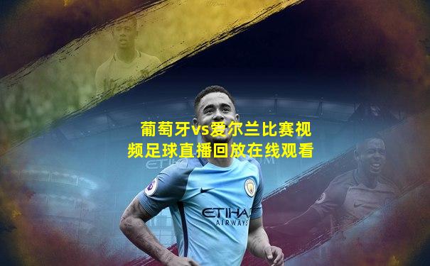 葡萄牙vs爱尔兰比赛视频足球直播回放在线观看