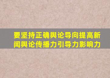 要坚持正确舆论导向提高新闻舆论传播力引导力影响力