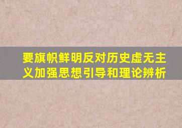 要旗帜鲜明反对历史虚无主义加强思想引导和理论辨析
