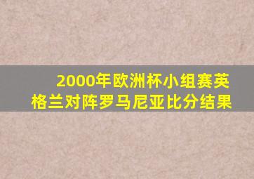 2000年欧洲杯小组赛英格兰对阵罗马尼亚比分结果
