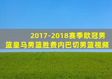 2017-2018赛季欧冠男篮皇马男篮胜费内巴切男篮视频