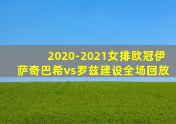 2020-2021女排欧冠伊萨奇巴希vs罗兹建设全场回放