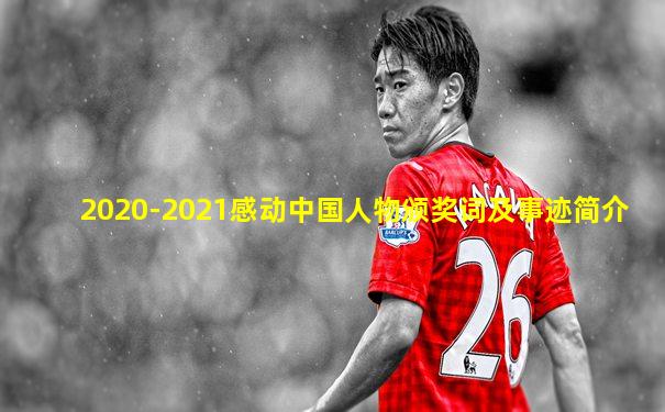 2020-2021感动中国人物颁奖词及事迹简介