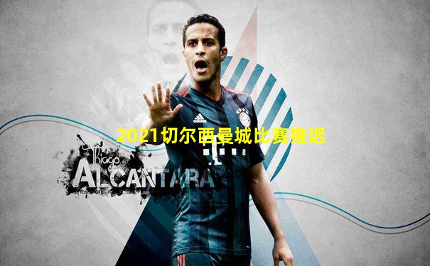 2021切尔西曼城比赛推迟