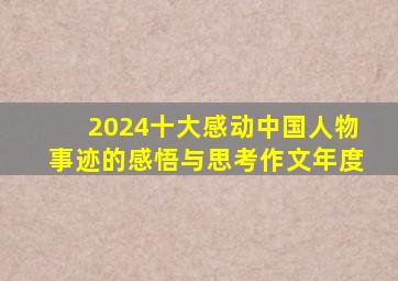 2024十大感动中国人物事迹的感悟与思考作文年度