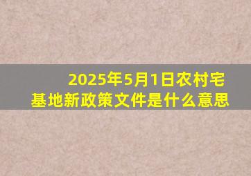 2025年5月1日农村宅基地新政策文件是什么意思