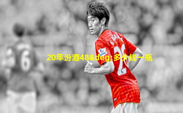 20年汾酒48°多少钱一瓶