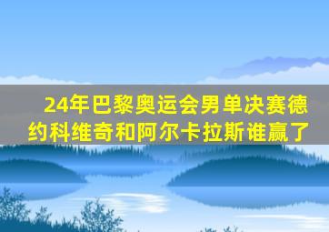 24年巴黎奥运会男单决赛德约科维奇和阿尔卡拉斯谁赢了