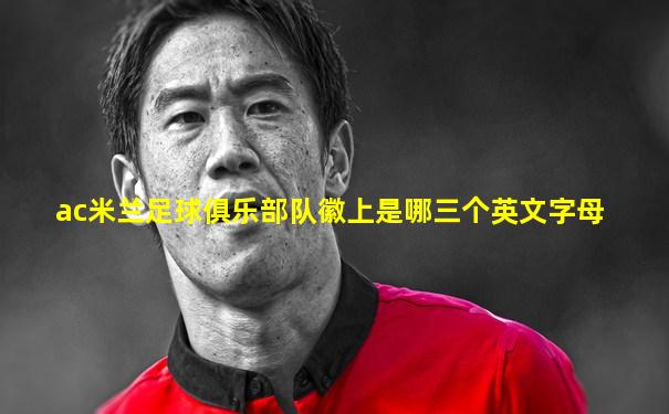 ac米兰足球俱乐部队徽上是哪三个英文字母