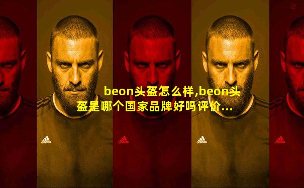 beon头盔怎么样,beon头盔是哪个国家品牌好吗评价...
