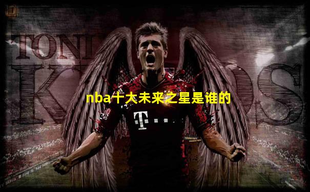 nba十大未来之星是谁的