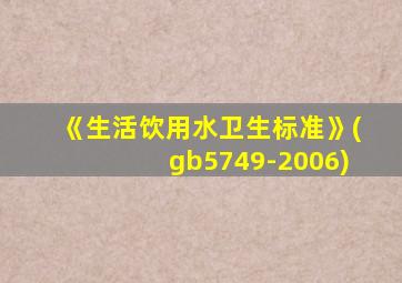 《生活饮用水卫生标准》(gb5749-2006)