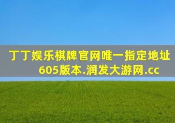 丁丁娱乐棋牌官网唯一指定地址605版本.润发大游网.cc