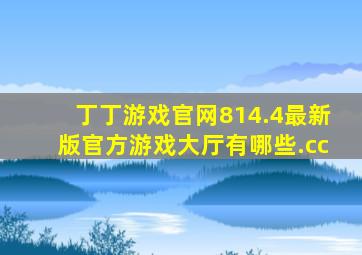丁丁游戏官网814.4最新版官方游戏大厅有哪些.cc