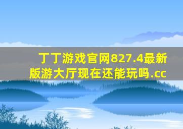 丁丁游戏官网827.4最新版游大厅现在还能玩吗.cc