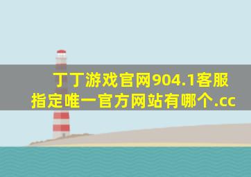 丁丁游戏官网904.1客服指定唯一官方网站有哪个.cc