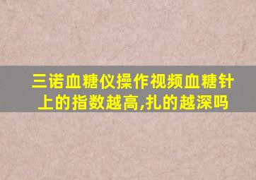 三诺血糖仪操作视频血糖针上的指数越高,扎的越深吗