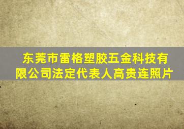 东莞市雷格塑胶五金科技有限公司法定代表人高贵连照片