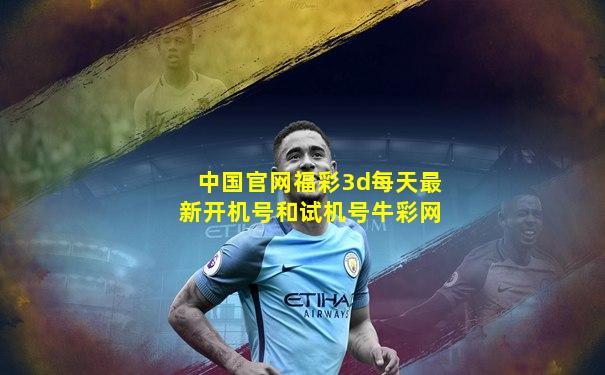 中国官网福彩3d每天最新开机号和试机号牛彩网