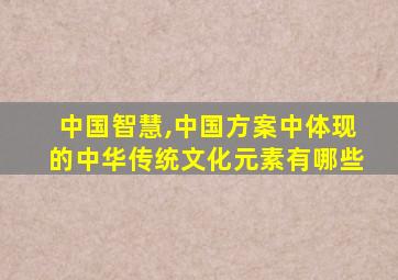 中国智慧,中国方案中体现的中华传统文化元素有哪些