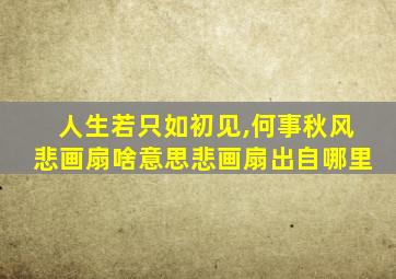人生若只如初见,何事秋风悲画扇啥意思悲画扇出自哪里