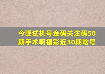 今晚试机号金码关注码50期手术啊福彩近30期啥号