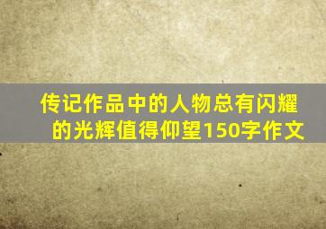 传记作品中的人物总有闪耀的光辉值得仰望150字作文