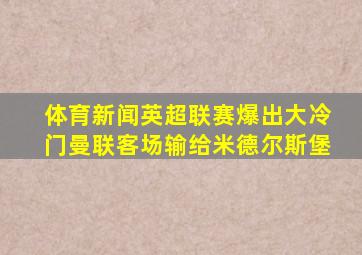 体育新闻英超联赛爆出大冷门曼联客场输给米德尔斯堡