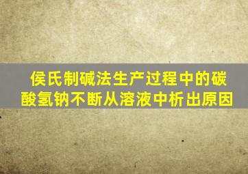 侯氏制碱法生产过程中的碳酸氢钠不断从溶液中析出原因