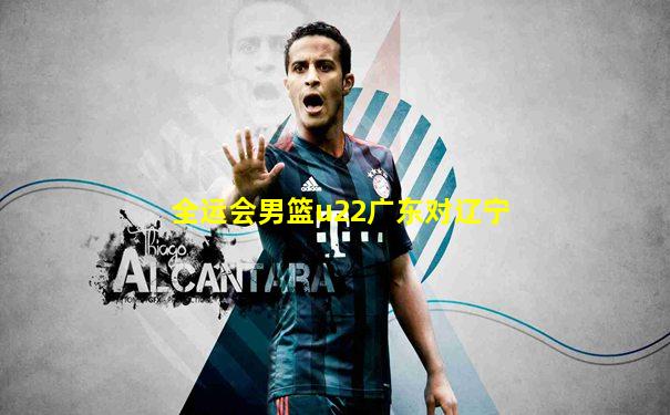 全运会男篮u22广东对辽宁