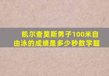 凯尔查莫斯男子100米自由泳的成绩是多少秒数学题