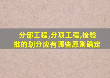 分部工程,分项工程,检验批的划分应有哪些原则确定