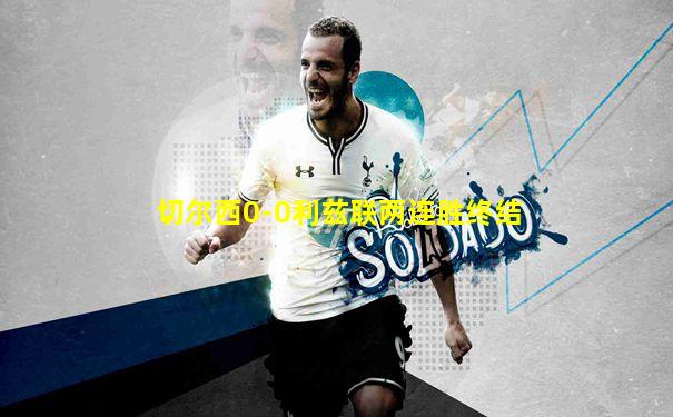 切尔西0-0利兹联两连胜终结