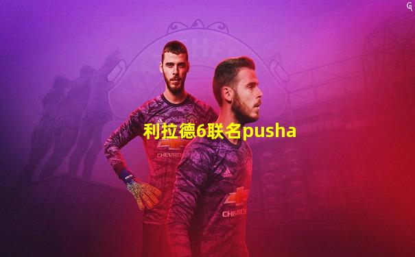 利拉德6联名pusha