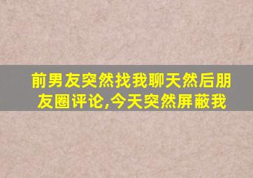 前男友突然找我聊天然后朋友圈评论,今天突然屏蔽我