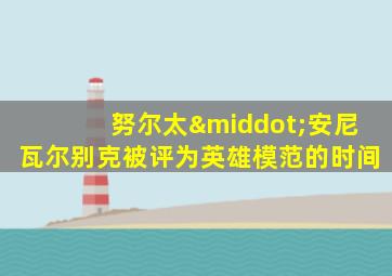 努尔太·安尼瓦尔别克被评为英雄模范的时间
