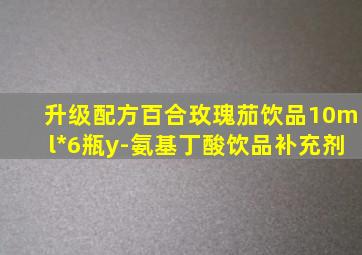 升级配方百合玫瑰茄饮品10ml*6瓶y-氨基丁酸饮品补充剂