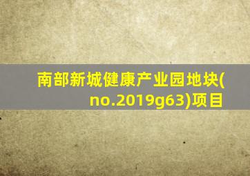 南部新城健康产业园地块(no.2019g63)项目
