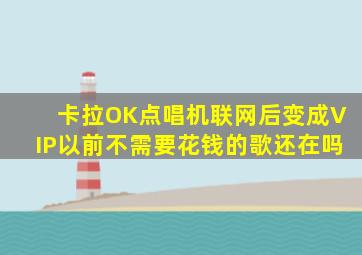 卡拉OK点唱机联网后变成VIP以前不需要花钱的歌还在吗