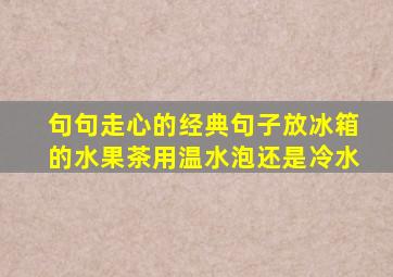 句句走心的经典句子放冰箱的水果茶用温水泡还是冷水