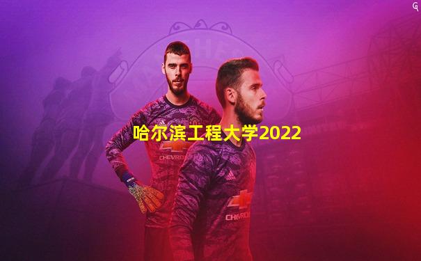 哈尔滨工程大学2022