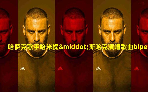 哈萨克歌手哈米提·斯哈克演唱歌曲bipel-ai